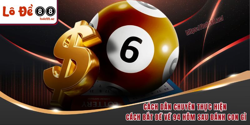 Đề Về 94 Hôm Sau Đánh Con Gì - Dãy Số Vàng Không Nên Bỏ Lỡ 5 Cách dân chuyên thực hiện cách bắt đề về 94 hôm sau đánh con gì