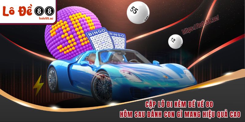 Cặp lô đi kèm đề về 80 hôm sau đánh con gì mang hiệu quả cao