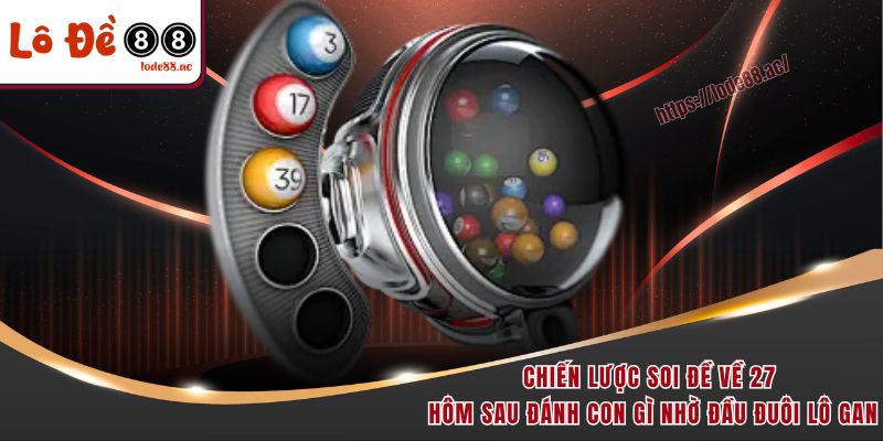 Đề Về 27 Hôm Sau Đánh Con Gì - Tổng Hợp Các Chiến Lược Vàng 3 Chiến lược soi đề về 27 hôm sau đánh con gì nhờ đầu đuôi lô gan