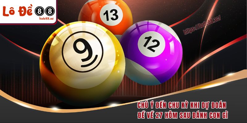 Đề Về 27 Hôm Sau Đánh Con Gì - Tổng Hợp Các Chiến Lược Vàng 5 Chú ý đến chu kỳ khi dự đoán đề về 27 hôm sau đánh con gì