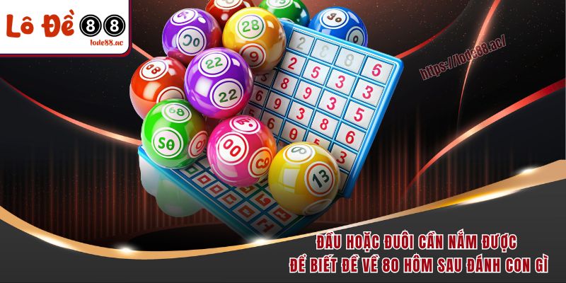 Đầu hoặc đuôi cần nắm được để biết đề về 80 hôm sau đánh con gì