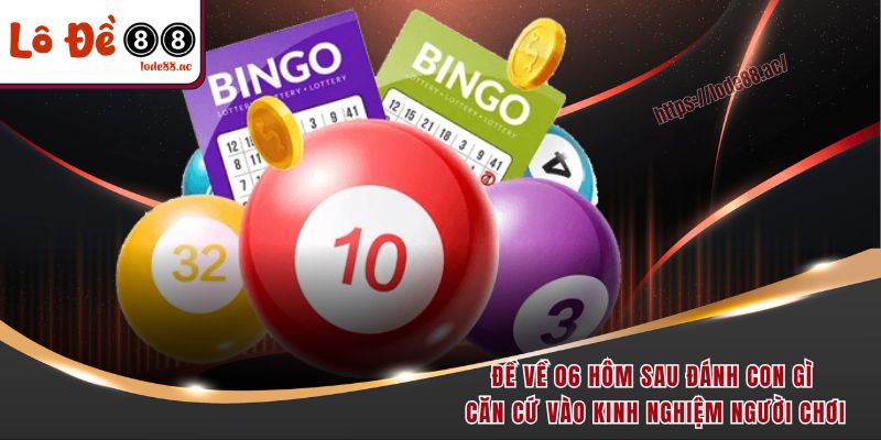 Đề về 06 hôm sau đánh con gì căn cứ vào kinh nghiệm người chơi