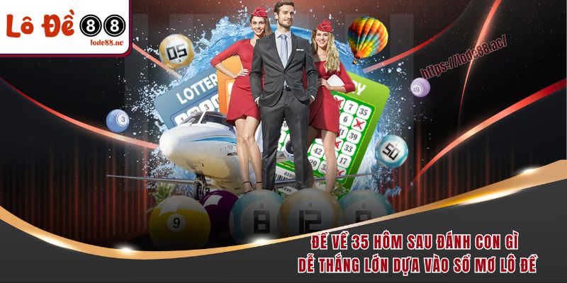 Đề Về 35 Hôm Sau Đánh Con Gì – Bí Kíp Soi Cầu Chuẩn Xác 3 Đề về 35 hôm sau đánh con gì dễ thắng lớn dựa vào sổ mơ lô đề