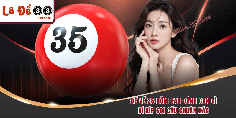 de-ve-35-hom-sau-danh-con-gi-–-bi-kip-soi-cau-chuan-xac