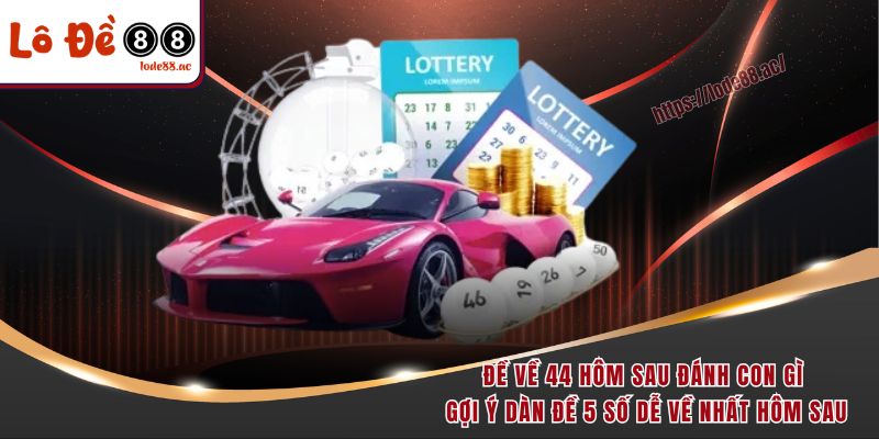 Đề về 44 hôm sau đánh con gì? Giải mã giấc mộng số học chuẩn nhất 5 Đề về 44 hôm sau đánh con gì gợi ý dàn đề 5 số dễ về nhất hôm sau