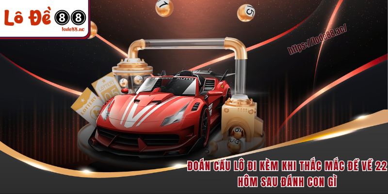 Đề Về 22 Hôm Sau Đánh Con Gì - Hướng Dẫn Chọn Số May Mắn 3 Đoán cầu lô đi kèm khi thắc mắc đề về 22 hôm sau đánh con gì