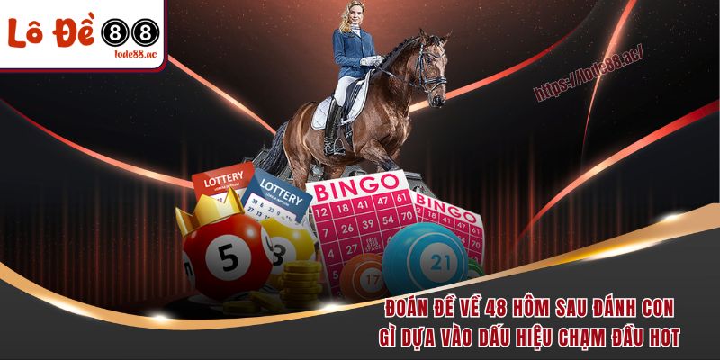 Đề Về 48 Hôm Sau Đánh Con Gì - Tìm Hiểu Bộ Số May Mắn 4 Đoán đề về 48 hôm sau đánh con gì dựa vào dấu hiệu chạm đầu hot