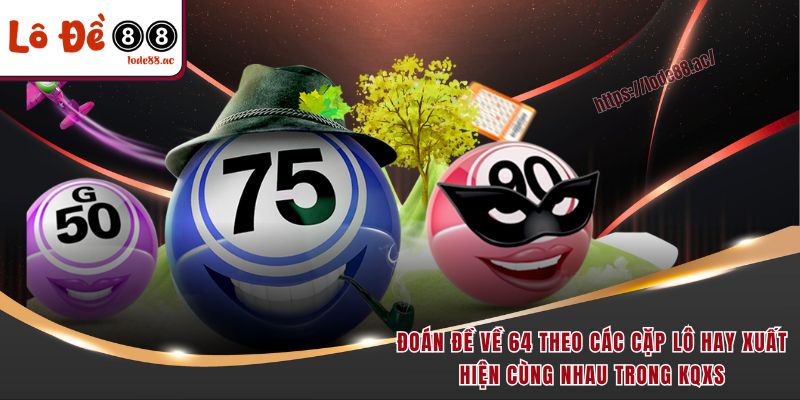 Đề Về 64 Hôm Sau Đánh Con Gì - Học Mẹo Soi Cầu Tử Cao Thủ 3 Đoán đề về 64 theo các cặp lô hay xuất hiện cùng nhau trong KQXS
