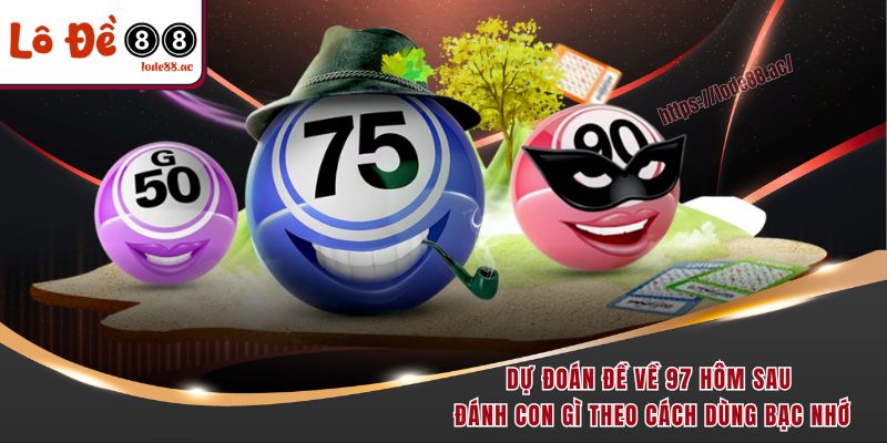 Đề Về 97 Hôm Sau Đánh Con Gì - Gợi Ý Chốt Số Chuẩn Từng Ngày 3 Dự đoán đề về 97 hôm sau đánh con gì theo cách dùng bạc nhớ