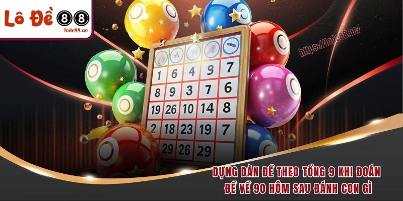 Đề Về 90 Hôm Sau Đánh Con Gì Theo Công Thức Vàng Từ Cao Thủ 5 Dựng dàn đề theo tổng 9 khi đoán đề về 90 hôm sau đánh con gì