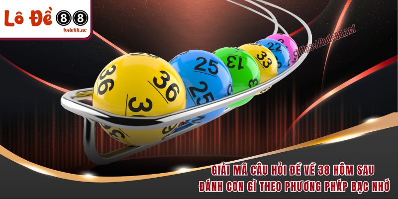 Đề Về 38 Hôm Sau Đánh Con Gì? Khám Phá Cách Soi Số Chuẩn Xác 4 Giải mã câu hỏi đề về 38 hôm sau đánh con gì theo phương pháp bạc nhớ