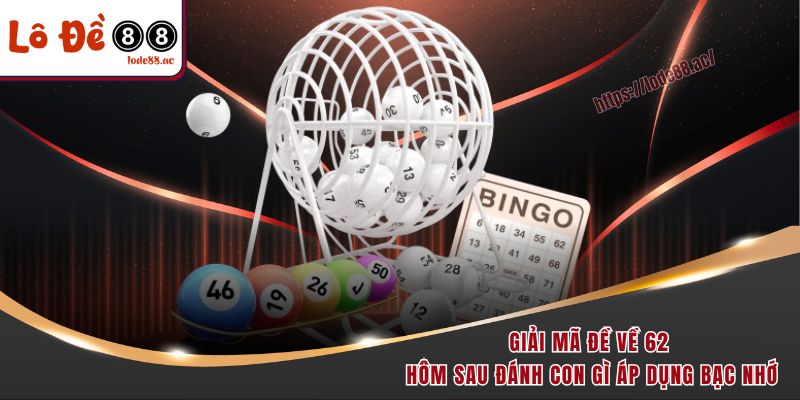 Đề Về 62 Hôm Sau Đánh Con Gì - Giải Mã Lối Chơi Lô Đề 6 Giải mã đề về 62 hôm sau đánh con gì áp dụng bạc nhớ