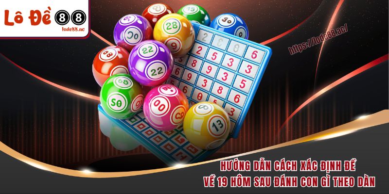 Bật Mí Đề Về 19 Hôm Sau Đánh Con Gì Để Trúng Lớn Như Cao Thủ 7 Hướng dẫn cách xác định đề về 19 hôm sau đánh con gì theo dàn