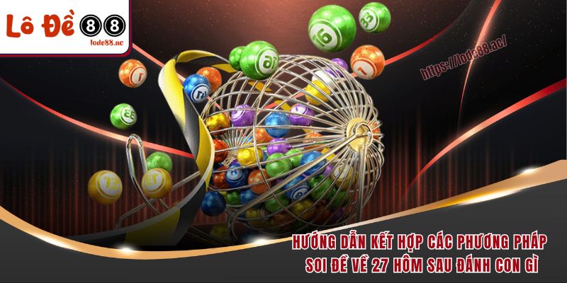 Đề Về 27 Hôm Sau Đánh Con Gì - Tổng Hợp Các Chiến Lược Vàng 7 Hướng dẫn kết hợp các phương pháp soi đề về 27 hôm sau đánh con gì