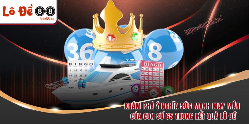 Đề Về 65 Hôm Sau Đánh Con Gì - Cẩm Nang Độc Quyền Từ A-Z 2 Khám phá ý nghĩa sức mạnh may mắn của con số 65 trong kết quả lô đề