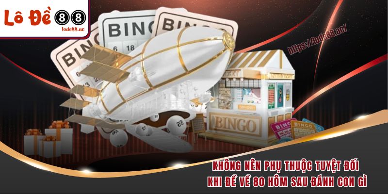 Không nên phụ thuộc tuyệt đối khi đề về 80 hôm sau đánh con gì