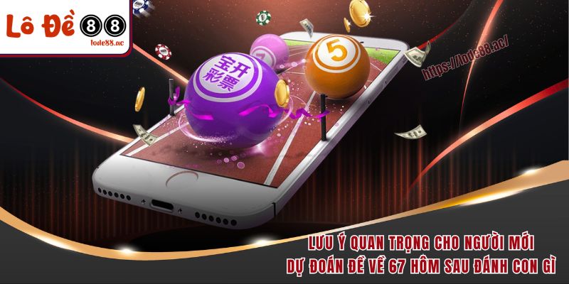 Đề Về 67 Hôm Sau Đánh Con Gì - 3 Cách Soi Cầu Bao Trúng 7 Lưu ý quan trọng cho người mới dự đoán đề về 67 hôm sau đánh con gì