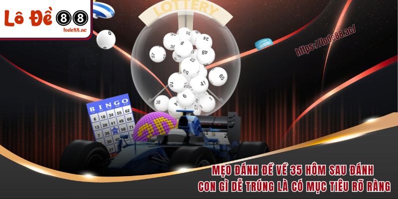 Đề Về 35 Hôm Sau Đánh Con Gì – Bí Kíp Soi Cầu Chuẩn Xác 6 Mẹo đánh đề về 35 hôm sau đánh con gì dễ trúng là có mục tiêu rõ ràng