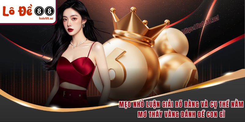Nằm Mơ Thấy Vàng Đánh Đề Con Gì Dễ Trúng Lớn & Đậm 7 Mẹo nhỏ luận giải rõ ràng và cụ thể nằm mơ thấy vàng đánh đề con gì