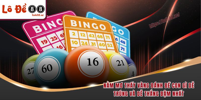 Nằm Mơ Thấy Vàng Đánh Đề Con Gì Dễ Trúng Lớn & Đậm 2 Nằm mơ thấy vàng đánh đề con gì dễ trúng và dễ thắng đậm nhất