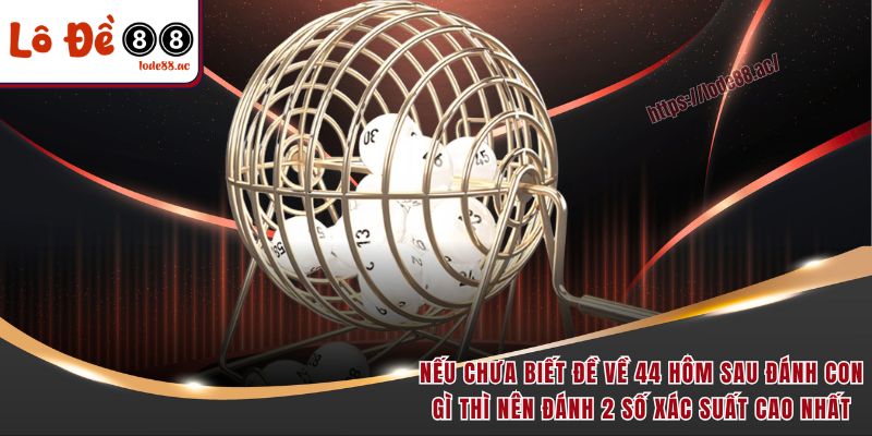 Đề về 44 hôm sau đánh con gì? Giải mã giấc mộng số học chuẩn nhất 6 Nếu chưa biết đề về 44 hôm sau đánh con gì thì nên đánh 2 số xác suất cao nhất