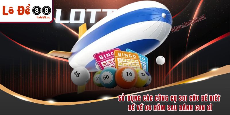 Sử dụng các công cụ soi cầu để biết đề về 06 hôm sau đánh con gì