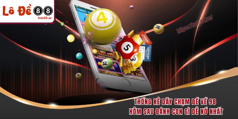 Đề Về 98 Hôm Sau Đánh Con Gì? Gợi Ý Con Số Vàng Dễ Trúng 5 Thống kê dãy chạm đề về 98 hôm sau đánh con gì dễ nổ nhất