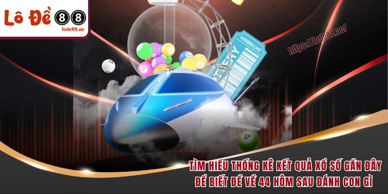 Đề về 44 hôm sau đánh con gì? Giải mã giấc mộng số học chuẩn nhất 3 Tìm hiểu thống kê kết quả xổ số gần đây để biết đề về 44 hôm sau đánh con gì