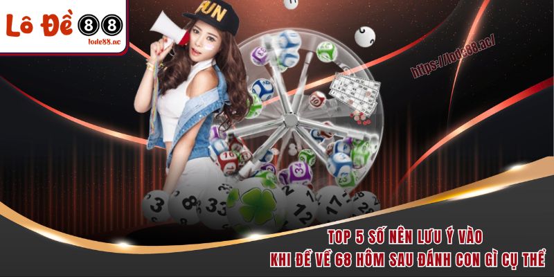 Đề Về 68 Hôm Sau Đánh Con Gì - Ngày Mai Đánh Gì Cho Chuẩn 3 Top 5 số nên lưu ý vào khi đề về 68 hôm sau đánh con gì cụ thể